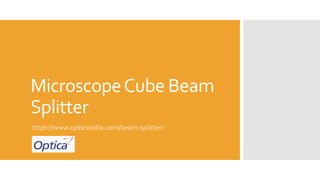 MicroscopeCube Beam
Splitter
https://www.opticsindia.com/beam-splitter/
 