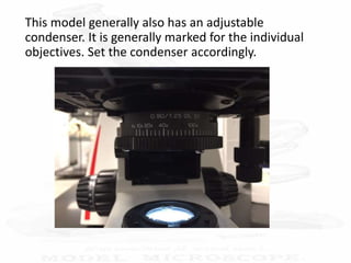 This model generally also has an adjustable
condenser. It is generally marked for the individual
objectives. Set the condenser accordingly.
 
