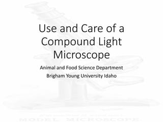 Use and Care of a
Compound Light
Microscope
Animal and Food Science Department
Brigham Young University Idaho
 