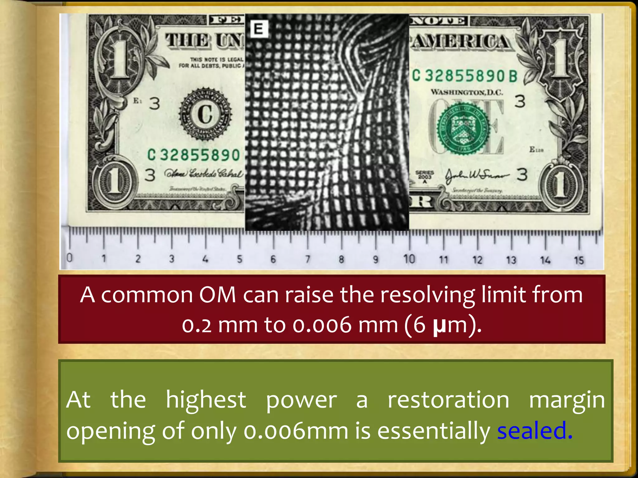A common OM can raise the resolving limit from
0.2 mm to 0.006 mm (6 μm).
At the highest power a restoration margin
opening of only 0.006mm is essentially sealed.
 