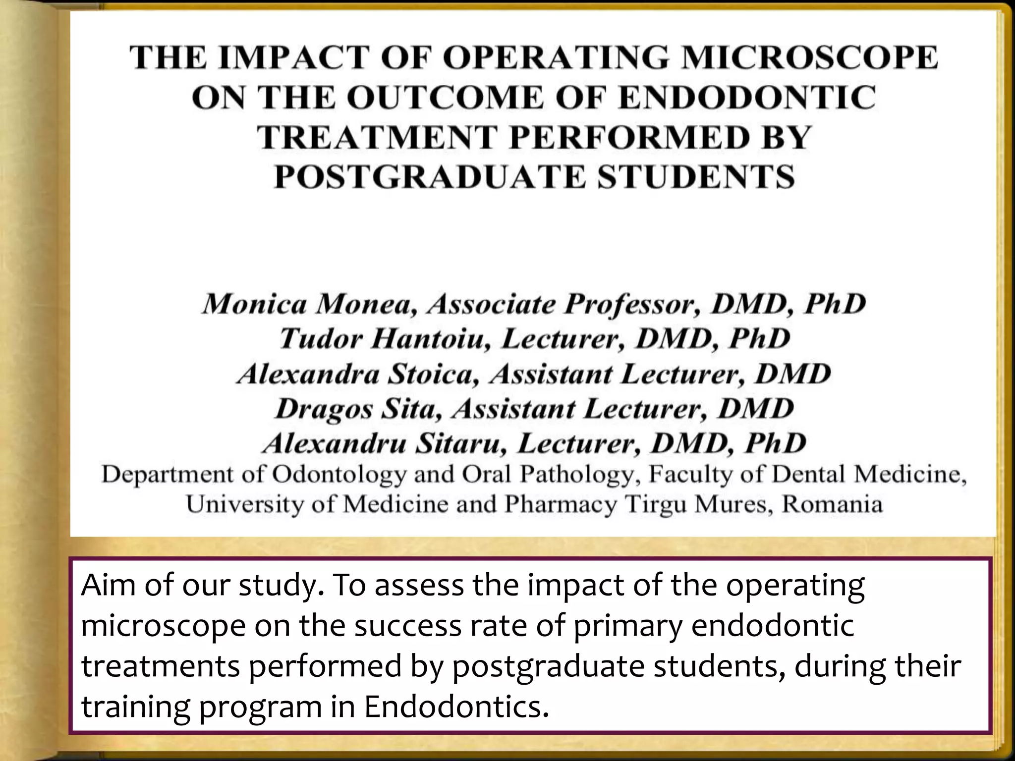 Aim of our study. To assess the impact of the operating
microscope on the success rate of primary endodontic
treatments performed by postgraduate students, during their
training program in Endodontics.
 