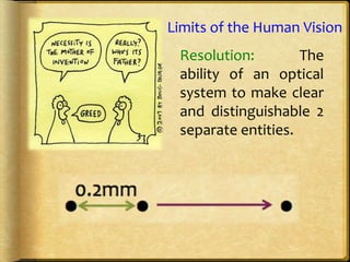 Resolution: The
ability of an optical
system to make clear
and distinguishable 2
separate entities.
Limits of the Human Vision
 