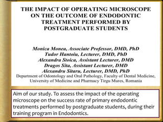 Aim of our study. To assess the impact of the operating
microscope on the success rate of primary endodontic
treatments performed by postgraduate students, during their
training program in Endodontics.
 