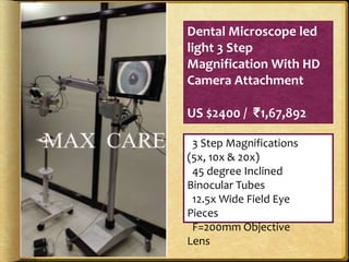 Dental Microscope led
light 3 Step
Magnification With HD
Camera Attachment
US $2400 / ₹1,67,892
3 Step Magnifications
(5x, 10x & 20x)
45 degree Inclined
Binocular Tubes
12.5x Wide Field Eye
Pieces
F=200mm Objective
Lens
 