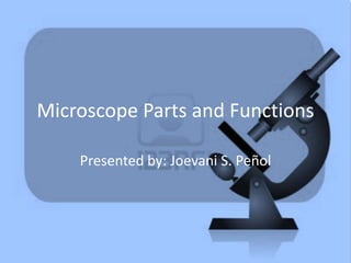 Microscope Parts and Functions
Presented by: Joevani S. Peñol
 