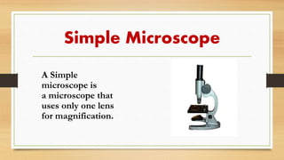 Simple Microscope
A Simple
microscope is
a microscope that
uses only one lens
for magnification.
 