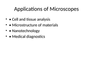 Applications of Microscopes
• • Cell and tissue analysis
• • Microstructure of materials
• • Nanotechnology
• • Medical diagnostics
 