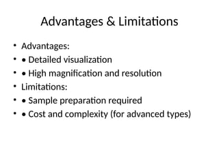 Advantages & Limitations
• Advantages:
• • Detailed visualization
• • High magnification and resolution
• Limitations:
• • Sample preparation required
• • Cost and complexity (for advanced types)
 