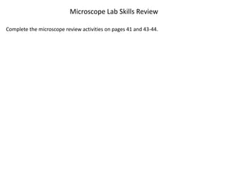 Microscope Lab Skills Review
Complete the microscope review activities on pages 41 and 43-44.
 