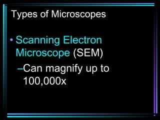 Types of Microscopes
• Scanning Electron
Microscope (SEM)
–Can magnify up to
100,000x
 