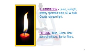 12
ILLUMINATION - Lamp, sunlight,
battery operated lamp, 60 W bulb,
Quartz halogen light.
FILTERS - Blue, Green, Heat
absorbing filters, Barrier filters.
 