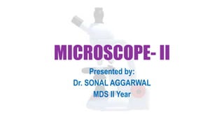 MICROSCOPE- II
Presented by:
Dr. SONAL AGGARWAL
MDS II Year
 