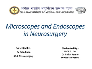 Microscopes and Endoscopes
in Neurosurgery
Presented by:-
Dr Rahul Jain
SR-2 Neurosurgery
Moderated By:-
Dr V. C. Jha
Dr Nitish Kumar
Dr Gaurav Verma
 