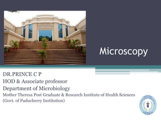 Microscopy
DR.PRINCE C P
HOD & Associate professor
Department of Microbiology
Mother Theresa Post Graduate & Research Institute of Health Sciences
(Govt. of Puducherry Institution)
 