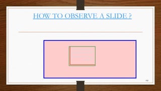 HOW TO OBSERVE A SLIDE ?
113
 