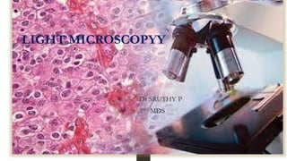 LIGHT MICROSCOPYY
• Dr SRUTHY P
• 3RD
MDS
 