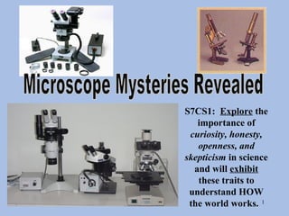 S7CS1: Explore the
   importance of
 curiosity, honesty,
   openness, and
skepticism in science
  and will exhibit
   these traits to
 understand HOW
 the world works. 1
 
