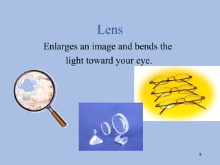 Lens
Enlarges an image and bends the
     light toward your eye.




                                  8
 