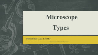 Microscope
Types
Muhammad Alaa Elsobky
Demonstrator at Genetic Department
 