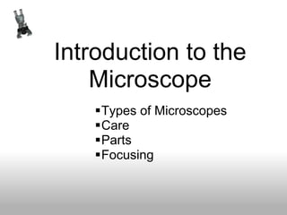 Introduction to the
Microscope
Types of Microscopes
Care
Parts
Focusing
 