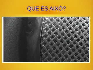 QUE ÉS AIXÒ?
 