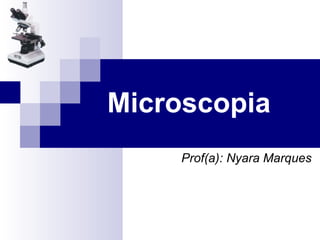Microscopia Prof(a): Nyara Marques 