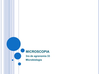 MICROSCOPIA
3ro de agronomía 33
Microbiologia

 