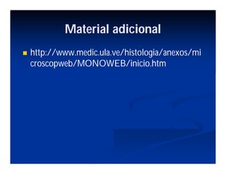 Material adicional
http://www.medic.ula.ve/histologia/anexos/mi
croscopweb/MONOWEB/inicio.htm