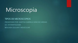 Microscopia
TIPOS DE MICROSCOPIA
BIOLOGÍA CELULAR Y MOLECULAR
 