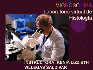 KLVS 1
MICROSCOPIA
Laboratorio virtual de
Histología
INSTRUCTORA: KENIA LIZZIETH
VILLEGAS SALDIVAR
 