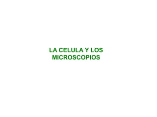 LA CELULA Y LOS
MICROSCOPIOS
 