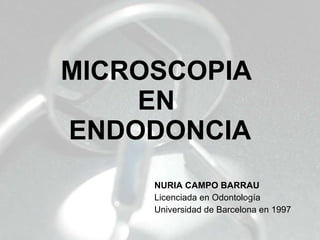 MICROSCOPIA  EN  ENDODONCIA NURIA CAMPO BARRAU Licenciada en Odontología Universidad de Barcelona en 1997 