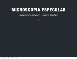 MICROSCOPIA ESPECULAR
Aplicações clínicas - Córnea gutatta

Quarta-feira, 16 de Outubro de 13

 
