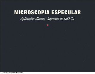 MICROSCOPIA ESPECULAR
Aplicações clínicas - Implante de LIO CA

Quarta-feira, 16 de Outubro de 13

 