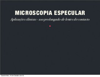 MICROSCOPIA ESPECULAR
Aplicações clínicas - uso prolongado de lentes de contacto

Quarta-feira, 16 de Outubro de 13

 