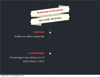 MIC

UL
IA ESPEC
ROSCOP

AGE
ME MESS
TA K E H O

ENDOTÉLIO

Análise do reﬂexo especular

PLEOMORFISMO

Percentagem das células com 6
lados inferior a 50%

Quarta-feira, 16 de Outubro de 13

AR

S

 