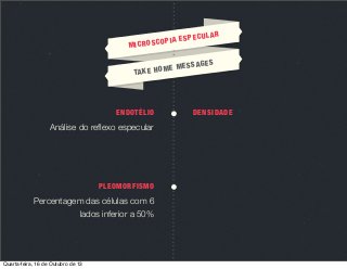 MIC

UL
IA ESPEC
ROSCOP

AGE
ME MESS
TA K E H O

ENDOTÉLIO

Análise do reﬂexo especular

PLEOMORFISMO

Percentagem das células com 6
lados inferior a 50%

Quarta-feira, 16 de Outubro de 13

AR

S

DENSIDADE

 