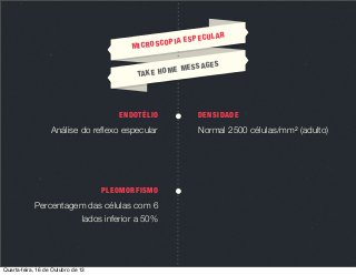 MIC

UL
IA ESPEC
ROSCOP

AGE
ME MESS
TA K E H O

ENDOTÉLIO

Análise do reﬂexo especular

PLEOMORFISMO

Percentagem das células com 6
lados inferior a 50%

Quarta-feira, 16 de Outubro de 13

AR

S

DENSIDADE

Normal 2500 células/mm2 (adulto)

 