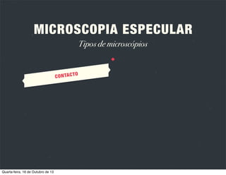 A
ESPECUL
PIA
ICROSCO
M

R

OS
IOS ÓPTIC
PRÍNCIP

LUZ

Ao atingir uma superfície pode
ser reﬂectida, absorvida ou
transmitida.

CÓRNEA

Apresenta múltiplas interfaces
com índices refractivos diferentes.

Quarta-feira, 16 de Outubro de 13

REFLEXÃO

Quando o ângulo de reﬂexão da luz é
igual ao ângulo de incidência ocorre
reﬂexão especular da luz, ou seja,
como se fosse um espelho.

 