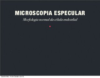 MICROSCOPIA ESPECULAR
Morfologia normal da célula endotelial

Quarta-feira, 16 de Outubro de 13

 