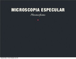 MICROSCOPIA ESPECULAR
Pleomorfismo

Quarta-feira, 16 de Outubro de 13

 