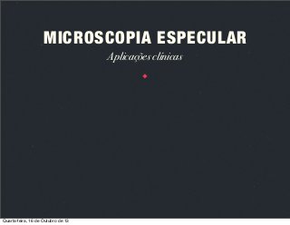 MICROSCOPIA ESPECULAR
Aplicações clínicas

Quarta-feira, 16 de Outubro de 13

 