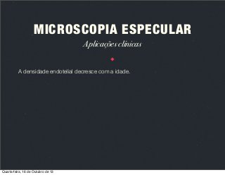 MICROSCOPIA ESPECULAR
Aplicações clínicas
A densidade endotelial decresce com a idade.

Quarta-feira, 16 de Outubro de 13

 