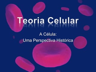Teoria Celular A Célula:  Uma Perspectiva Histórica 