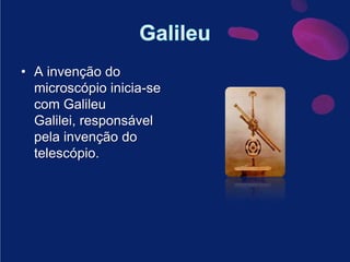 GalileuA invenção do microscópio inicia-se com Galileu Galilei, responsável pela invenção do telescópio.