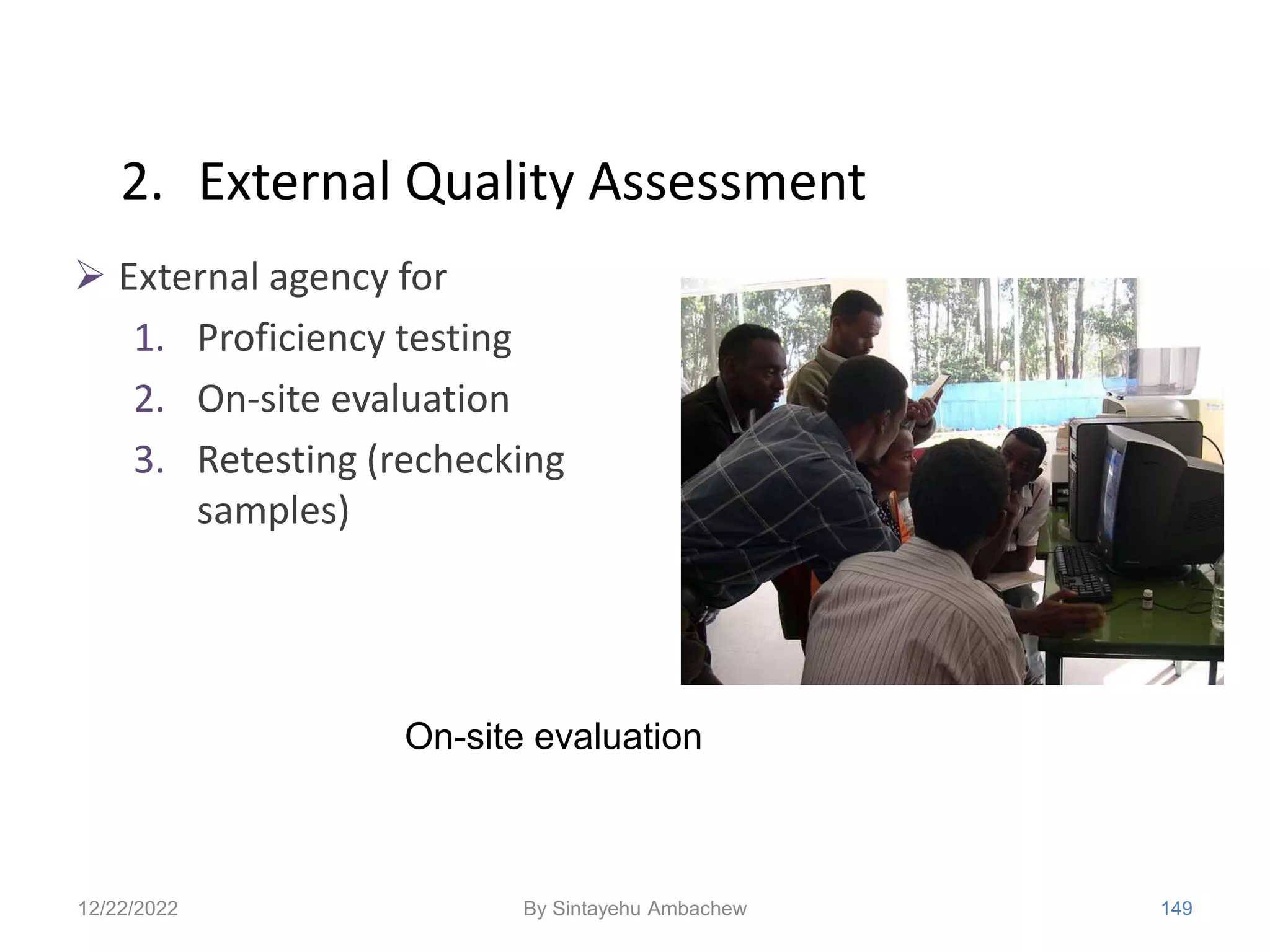 2. External Quality Assessment
 External agency for
1. Proficiency testing
2. On-site evaluation
3. Retesting (rechecking
samples)
12/22/2022 149
On-site evaluation
By Sintayehu Ambachew
 