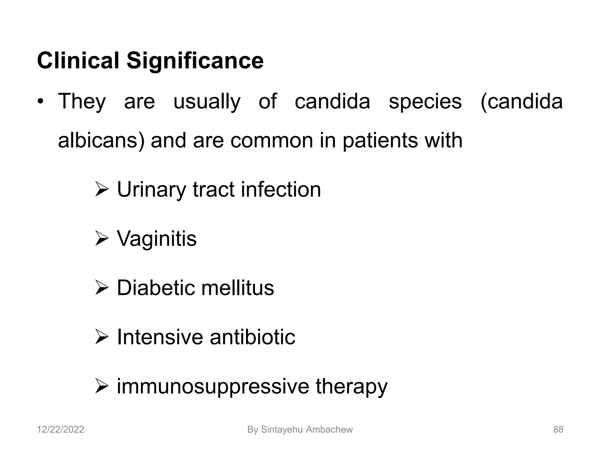 Clinical Significance
• They are usually of candida species (candida
albicans) and are common in patients with
 Urinary tract infection
 Vaginitis
 Diabetic mellitus
 Intensive antibiotic
 immunosuppressive therapy
88
12/22/2022 By Sintayehu Ambachew
 