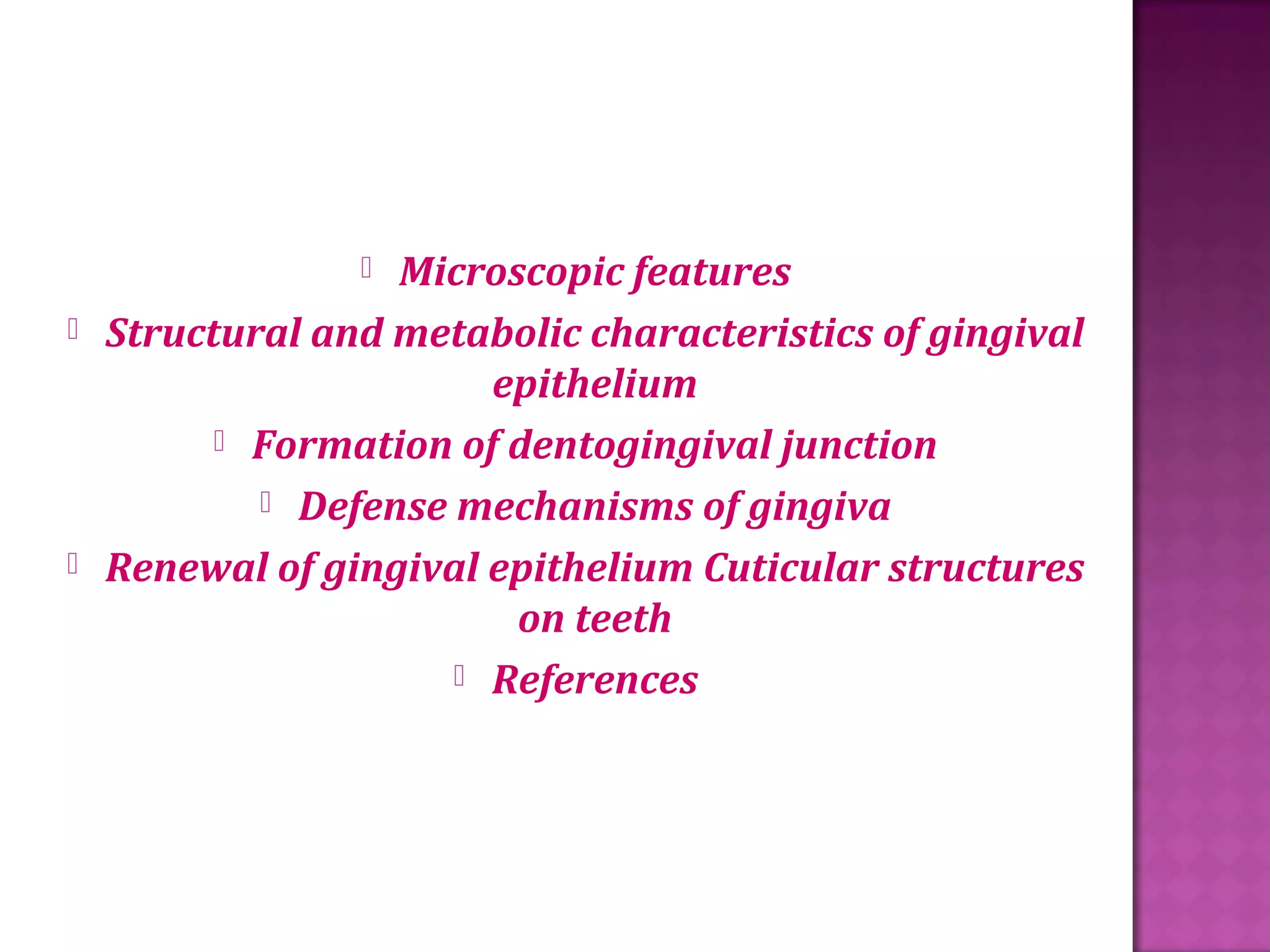  Microscopic features
Structural and metabolic characteristics of gingival
epithelium
Formation of dentogingival junction
Defense mechanisms of gingiva
Renewal of gingival epithelium Cuticular structures
on teeth
References
