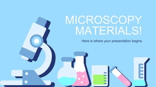 MICROSCOPY
MATERIALS!
Here is where your presentation begins
 