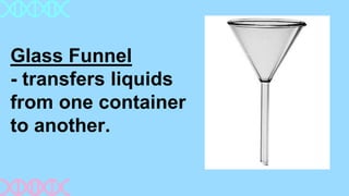 Glass Funnel
- transfers liquids
from one container
to another.
 